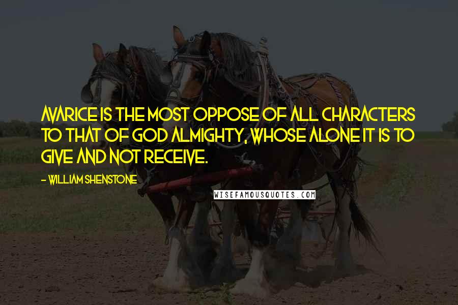 William Shenstone Quotes: Avarice is the most oppose of all characters to that of God Almighty, whose alone it is to give and not receive.