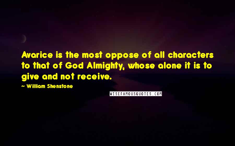 William Shenstone Quotes: Avarice is the most oppose of all characters to that of God Almighty, whose alone it is to give and not receive.