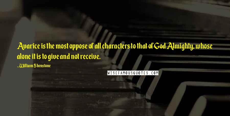 William Shenstone Quotes: Avarice is the most oppose of all characters to that of God Almighty, whose alone it is to give and not receive.