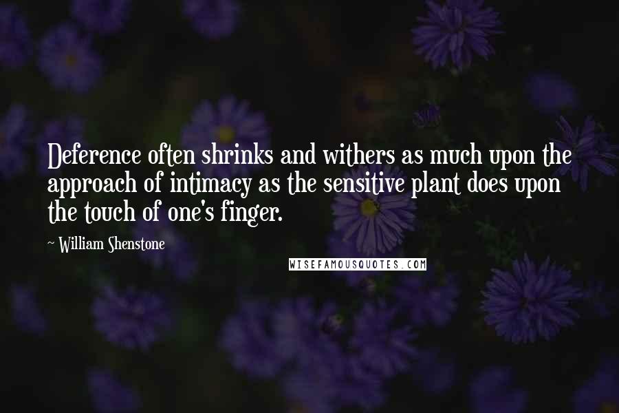 William Shenstone Quotes: Deference often shrinks and withers as much upon the approach of intimacy as the sensitive plant does upon the touch of one's finger.