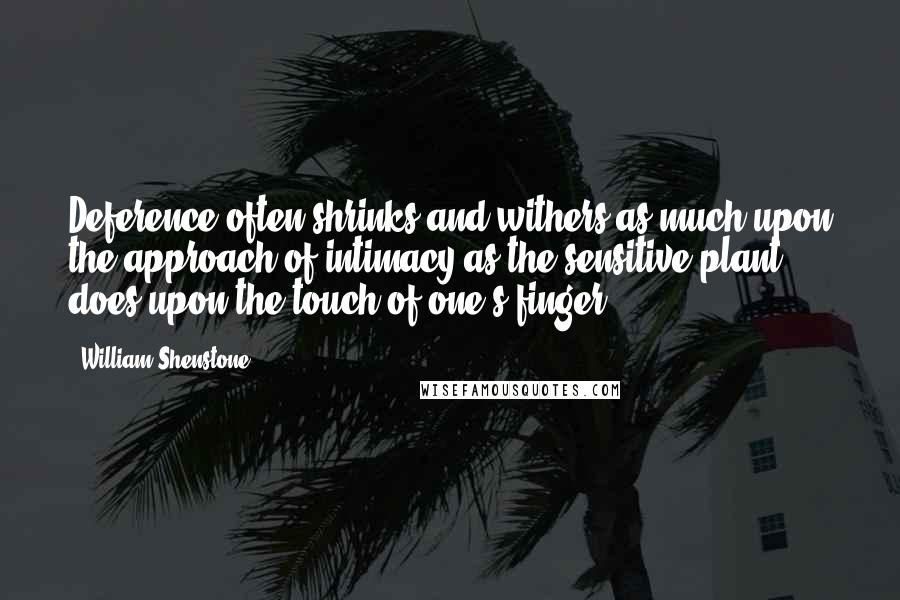 William Shenstone Quotes: Deference often shrinks and withers as much upon the approach of intimacy as the sensitive plant does upon the touch of one's finger.
