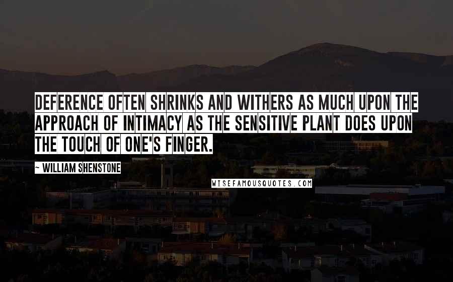 William Shenstone Quotes: Deference often shrinks and withers as much upon the approach of intimacy as the sensitive plant does upon the touch of one's finger.