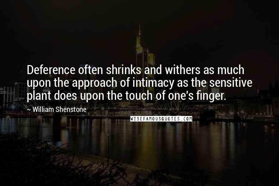 William Shenstone Quotes: Deference often shrinks and withers as much upon the approach of intimacy as the sensitive plant does upon the touch of one's finger.