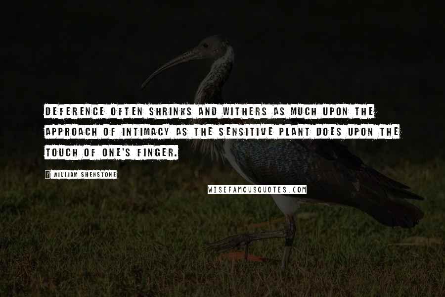 William Shenstone Quotes: Deference often shrinks and withers as much upon the approach of intimacy as the sensitive plant does upon the touch of one's finger.