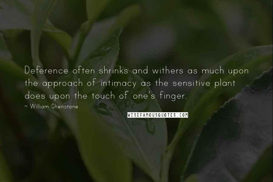 William Shenstone Quotes: Deference often shrinks and withers as much upon the approach of intimacy as the sensitive plant does upon the touch of one's finger.