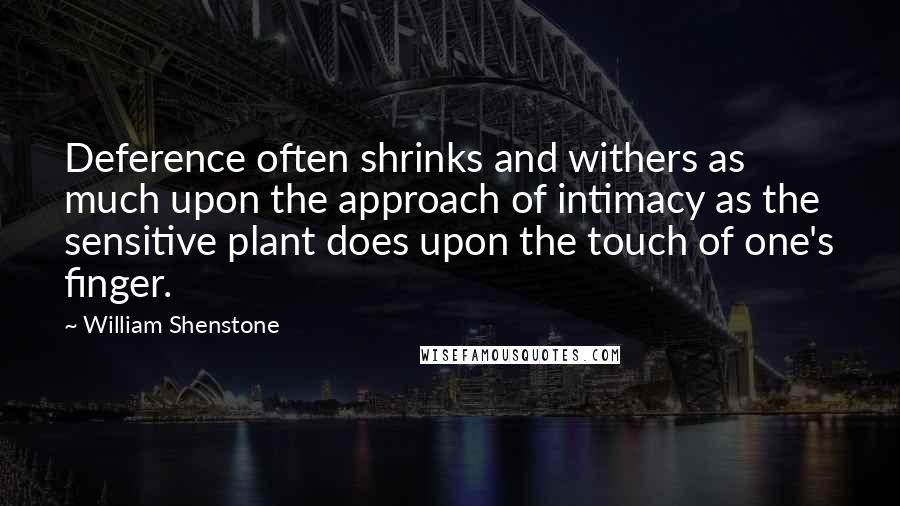 William Shenstone Quotes: Deference often shrinks and withers as much upon the approach of intimacy as the sensitive plant does upon the touch of one's finger.
