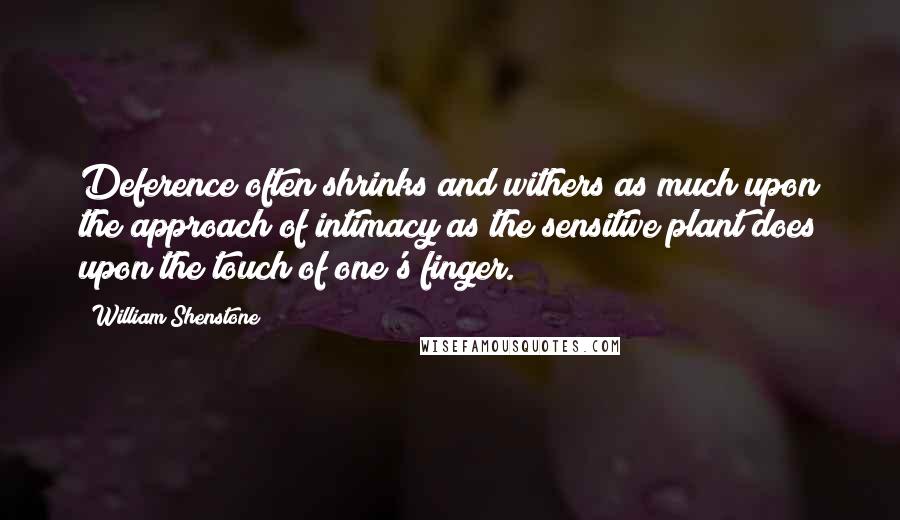 William Shenstone Quotes: Deference often shrinks and withers as much upon the approach of intimacy as the sensitive plant does upon the touch of one's finger.