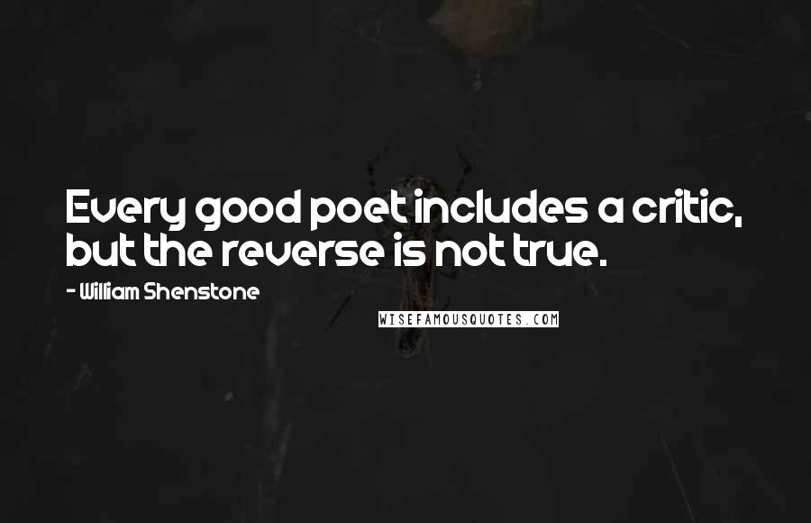William Shenstone Quotes: Every good poet includes a critic, but the reverse is not true.