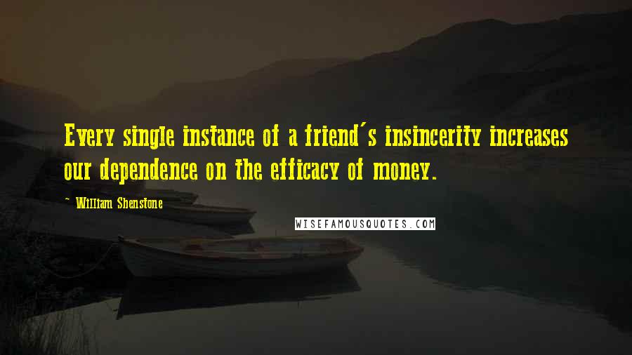 William Shenstone Quotes: Every single instance of a friend's insincerity increases our dependence on the efficacy of money.