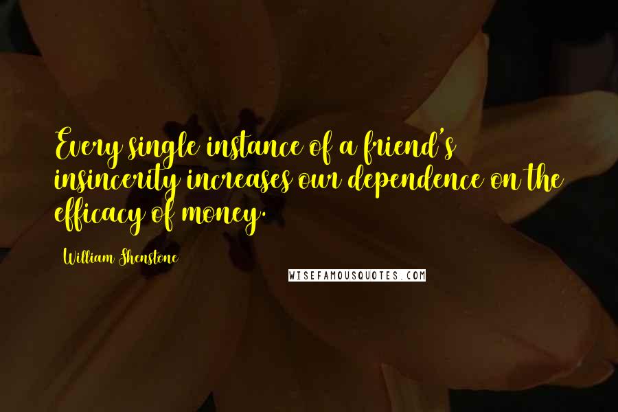 William Shenstone Quotes: Every single instance of a friend's insincerity increases our dependence on the efficacy of money.