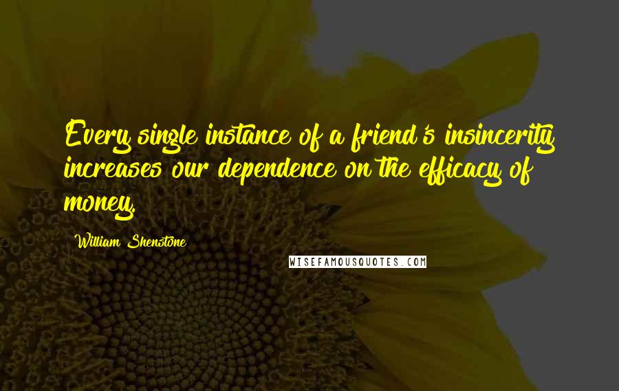 William Shenstone Quotes: Every single instance of a friend's insincerity increases our dependence on the efficacy of money.