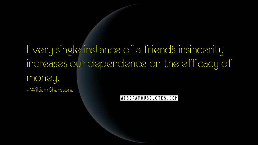 William Shenstone Quotes: Every single instance of a friend's insincerity increases our dependence on the efficacy of money.