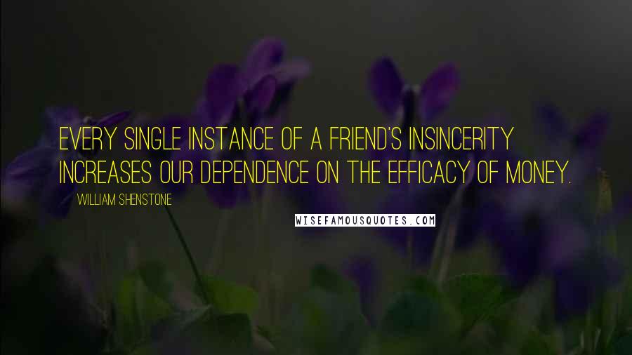 William Shenstone Quotes: Every single instance of a friend's insincerity increases our dependence on the efficacy of money.