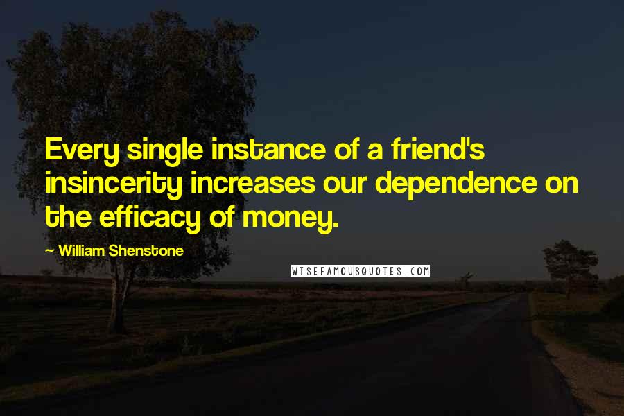 William Shenstone Quotes: Every single instance of a friend's insincerity increases our dependence on the efficacy of money.
