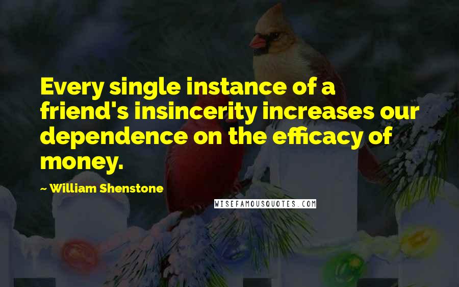 William Shenstone Quotes: Every single instance of a friend's insincerity increases our dependence on the efficacy of money.