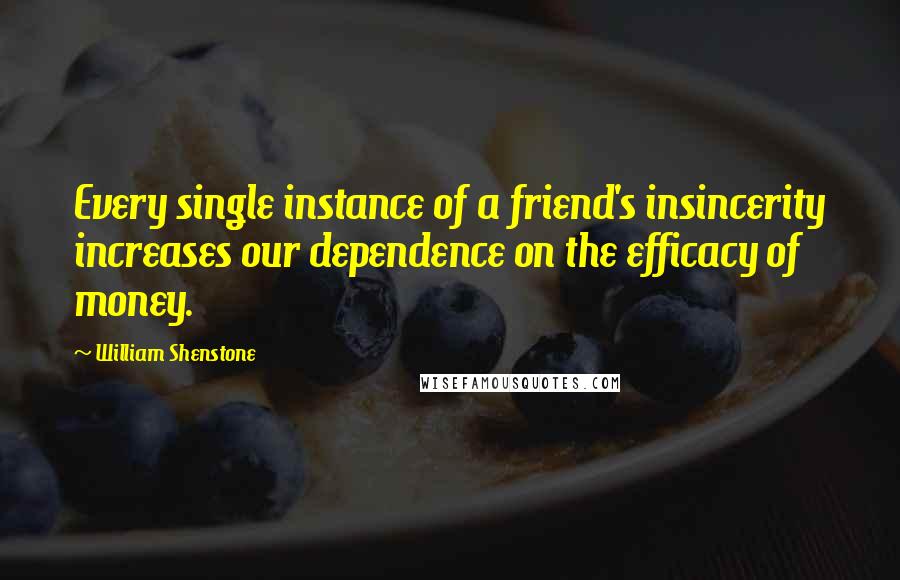 William Shenstone Quotes: Every single instance of a friend's insincerity increases our dependence on the efficacy of money.