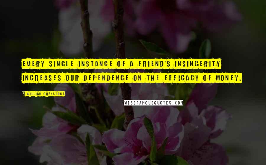 William Shenstone Quotes: Every single instance of a friend's insincerity increases our dependence on the efficacy of money.