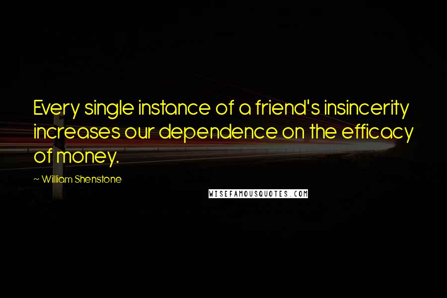 William Shenstone Quotes: Every single instance of a friend's insincerity increases our dependence on the efficacy of money.