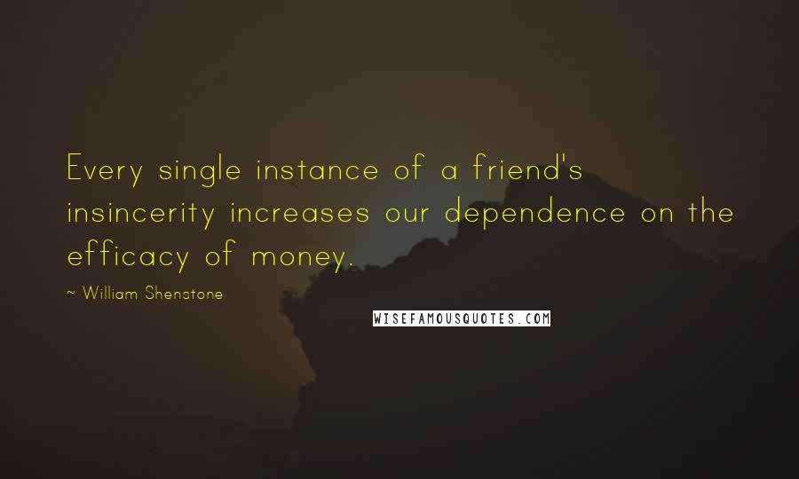 William Shenstone Quotes: Every single instance of a friend's insincerity increases our dependence on the efficacy of money.