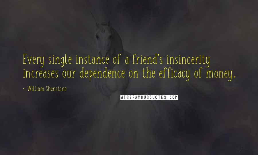 William Shenstone Quotes: Every single instance of a friend's insincerity increases our dependence on the efficacy of money.