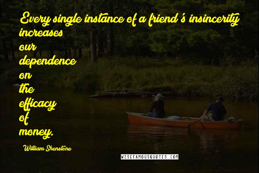 William Shenstone Quotes: Every single instance of a friend's insincerity increases our dependence on the efficacy of money.