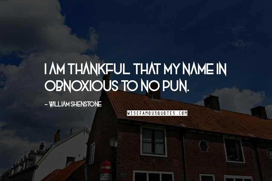 William Shenstone Quotes: I am thankful that my name in obnoxious to no pun.