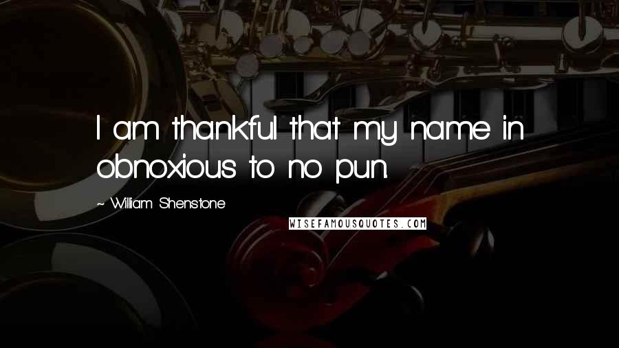 William Shenstone Quotes: I am thankful that my name in obnoxious to no pun.