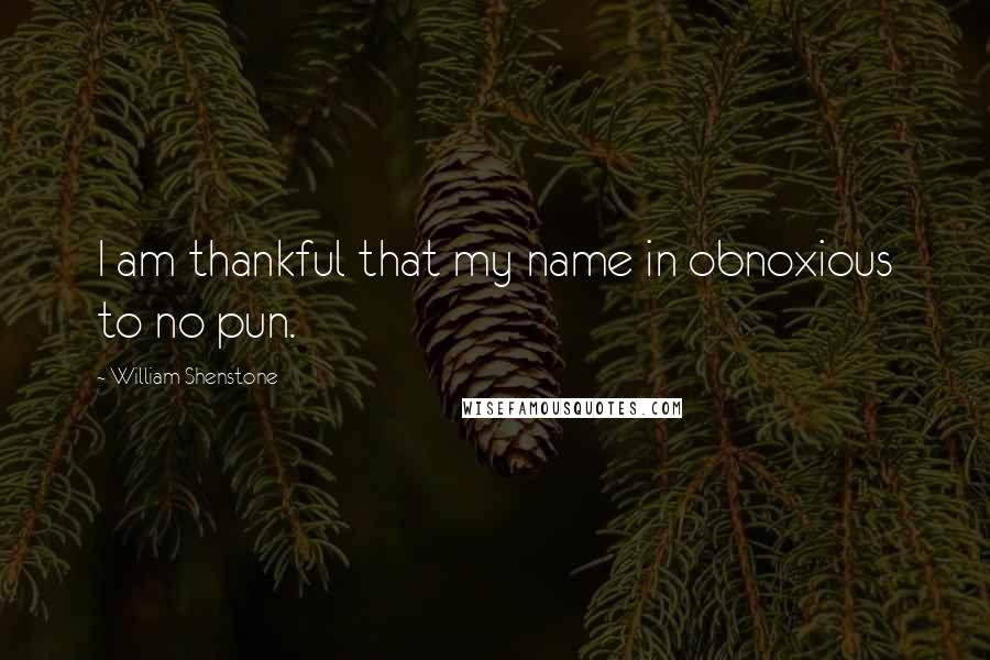 William Shenstone Quotes: I am thankful that my name in obnoxious to no pun.