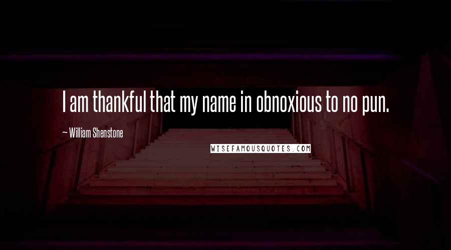 William Shenstone Quotes: I am thankful that my name in obnoxious to no pun.