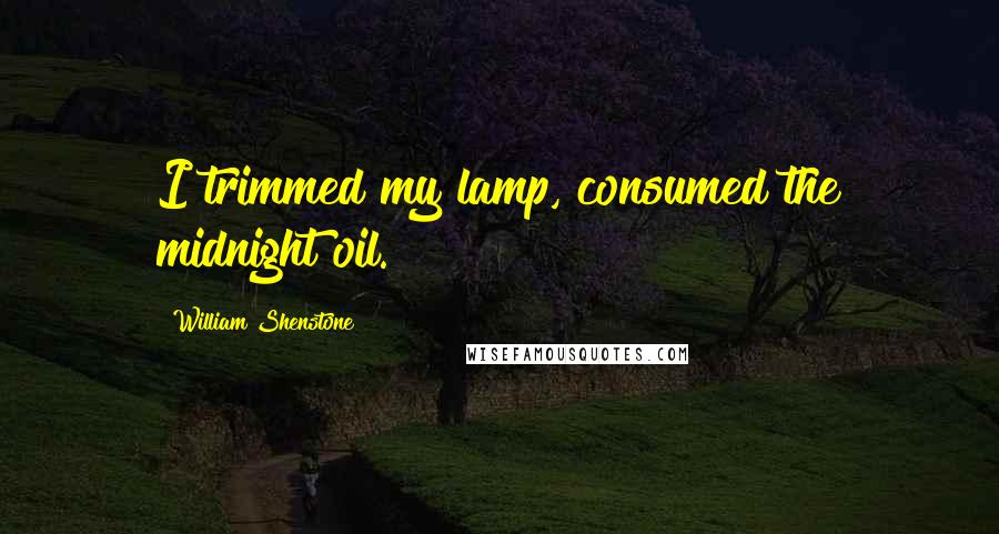 William Shenstone Quotes: I trimmed my lamp, consumed the midnight oil.