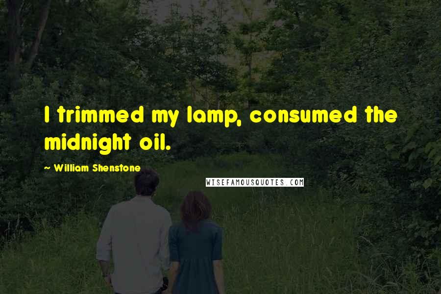 William Shenstone Quotes: I trimmed my lamp, consumed the midnight oil.