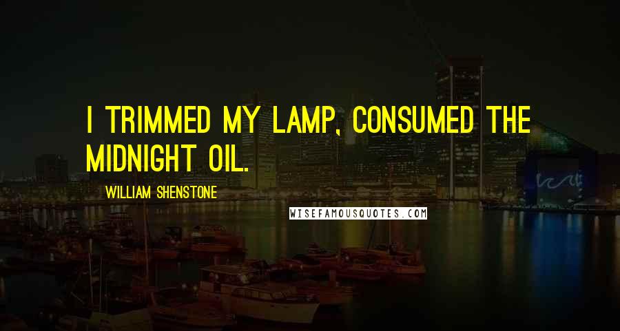 William Shenstone Quotes: I trimmed my lamp, consumed the midnight oil.