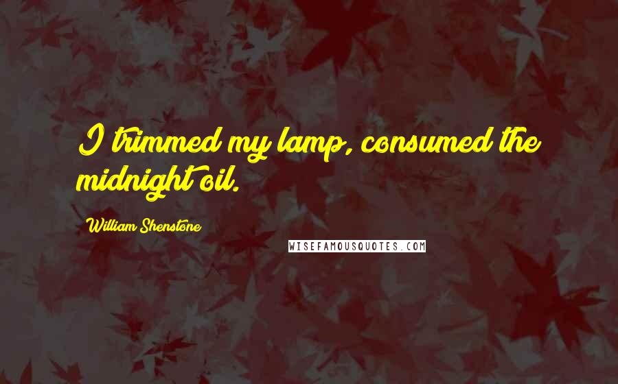 William Shenstone Quotes: I trimmed my lamp, consumed the midnight oil.