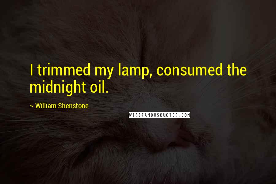 William Shenstone Quotes: I trimmed my lamp, consumed the midnight oil.