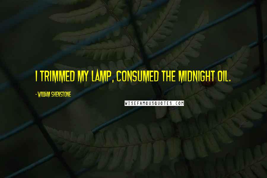 William Shenstone Quotes: I trimmed my lamp, consumed the midnight oil.