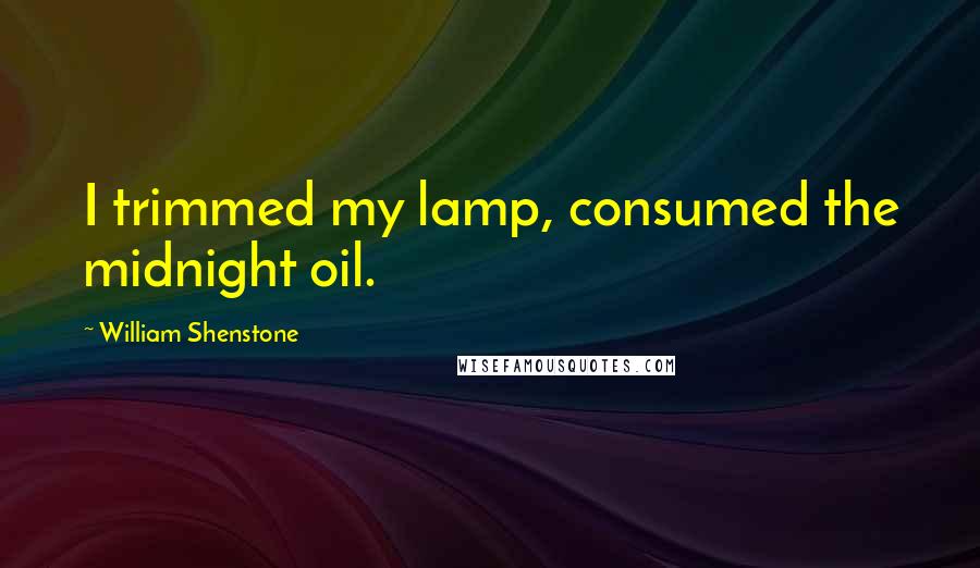 William Shenstone Quotes: I trimmed my lamp, consumed the midnight oil.