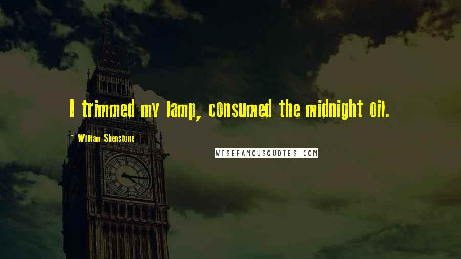 William Shenstone Quotes: I trimmed my lamp, consumed the midnight oil.