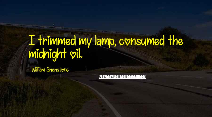 William Shenstone Quotes: I trimmed my lamp, consumed the midnight oil.