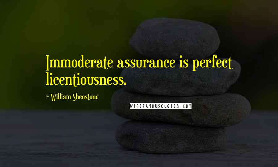 William Shenstone Quotes: Immoderate assurance is perfect licentiousness.