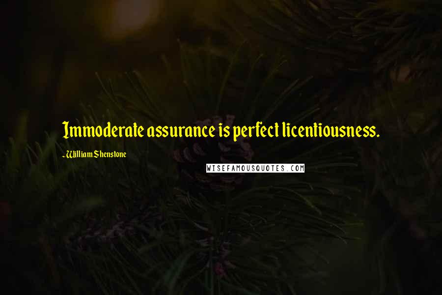 William Shenstone Quotes: Immoderate assurance is perfect licentiousness.