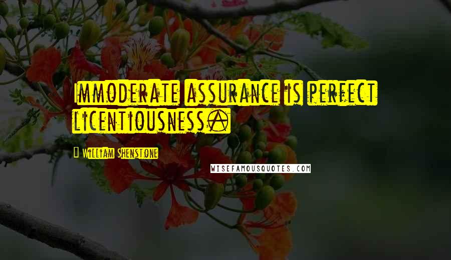 William Shenstone Quotes: Immoderate assurance is perfect licentiousness.