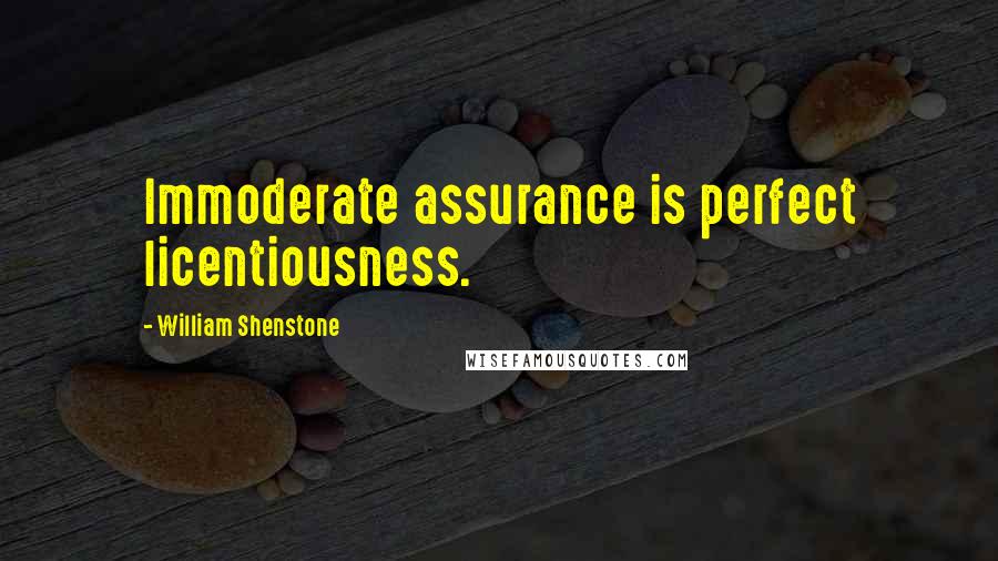 William Shenstone Quotes: Immoderate assurance is perfect licentiousness.