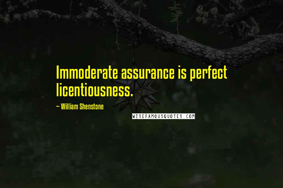 William Shenstone Quotes: Immoderate assurance is perfect licentiousness.