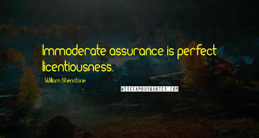 William Shenstone Quotes: Immoderate assurance is perfect licentiousness.