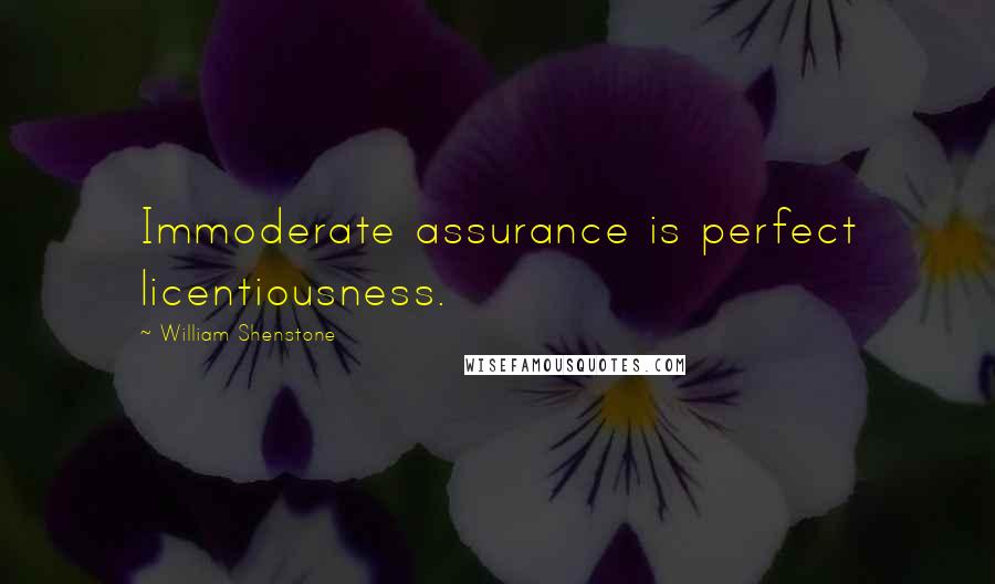 William Shenstone Quotes: Immoderate assurance is perfect licentiousness.