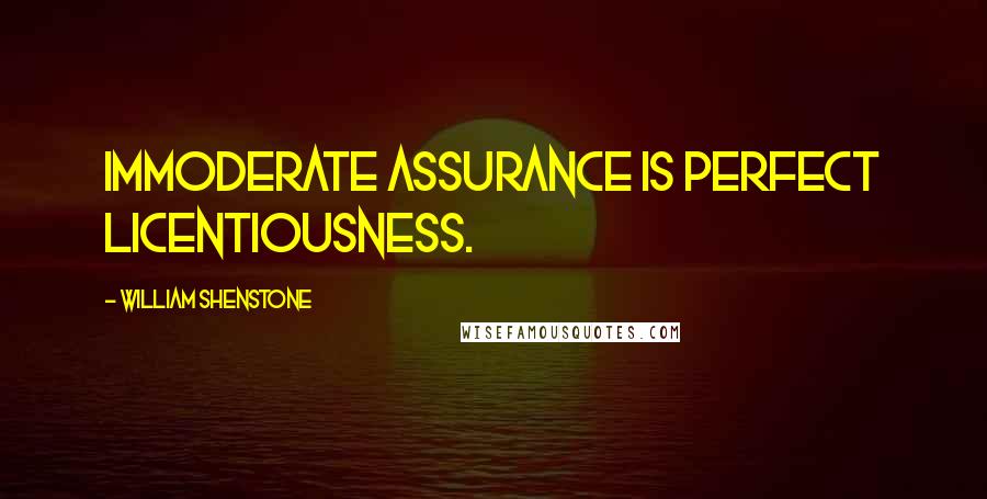 William Shenstone Quotes: Immoderate assurance is perfect licentiousness.