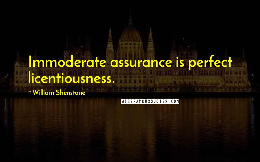 William Shenstone Quotes: Immoderate assurance is perfect licentiousness.