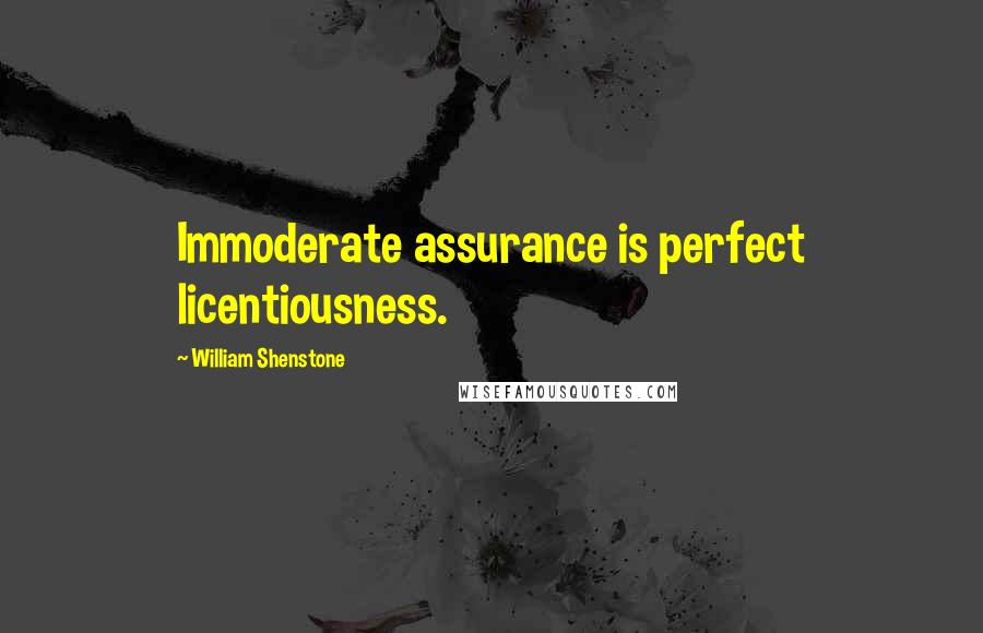 William Shenstone Quotes: Immoderate assurance is perfect licentiousness.