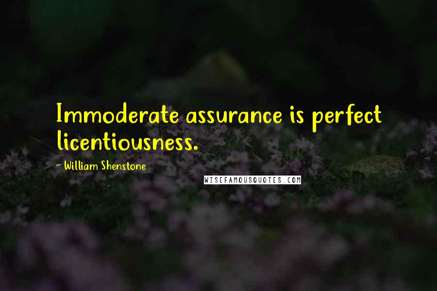 William Shenstone Quotes: Immoderate assurance is perfect licentiousness.