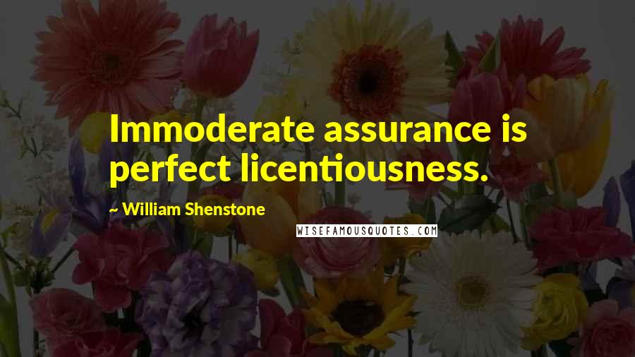 William Shenstone Quotes: Immoderate assurance is perfect licentiousness.